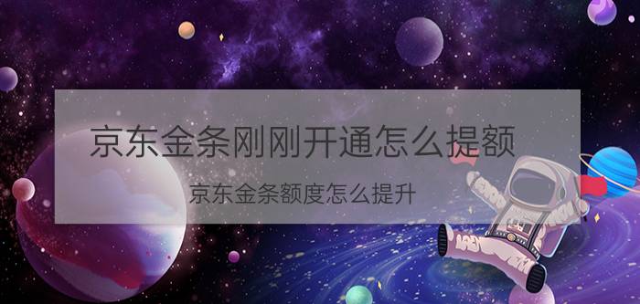 京东金条刚刚开通怎么提额 京东金条额度怎么提升？